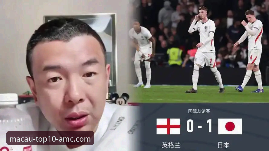 揭秘英格兰0-1不敌日本背后的冷门真相：在澳门十大娱乐平台观战的球迷为何怒不可遏？